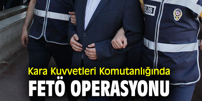 Kara Kuvvetleri Komutanlığında FETÖ operasyonu! 25 gözaltı