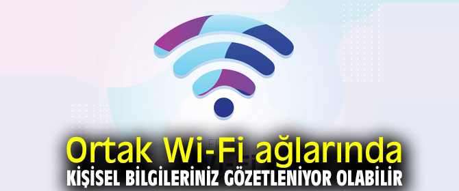 Ortak Wi-Fi ağları kişisel bilgileriniz gözetleniyor olabilir