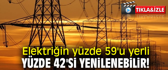 Elektriğin yüzde 59'u yerli, yüzde 42'si yenilenebilir!