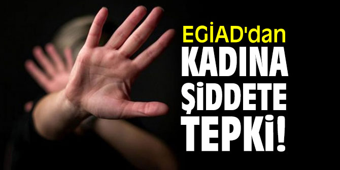 EGİAD'dan Kadına Şiddete tepki!