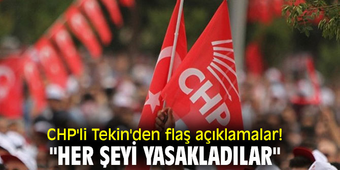 CHP'li Tekin'den flaş açıklamalar! "Her şeyi yasakladılar"