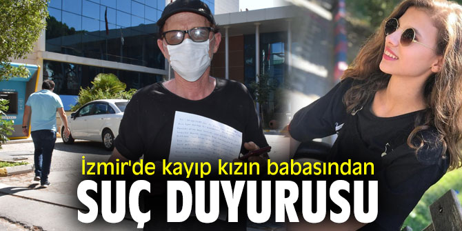 İzmir'de kayıp kızın babasından suç duyurusu
