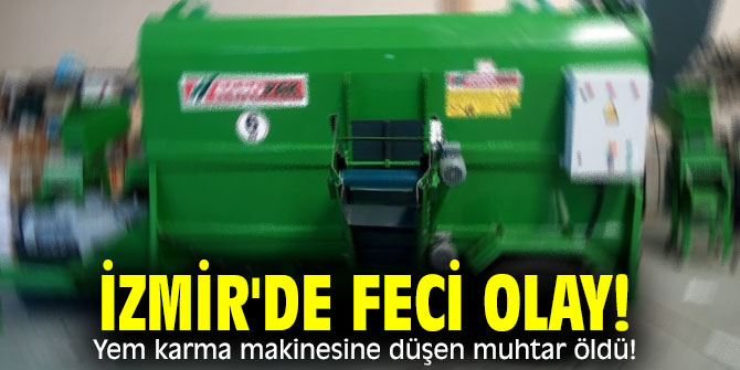 İzmir'de feci olay! Yem karma makinesine düşen muhtar öldü!