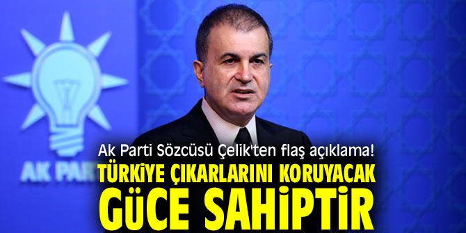 Ak Parti Sözcüsü Çelik'ten flaş açıklama! Türkiye çıkarlarını koruyacak güce sahiptir
