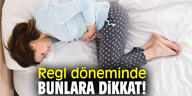 Regl döneminde bunlara dikkat!