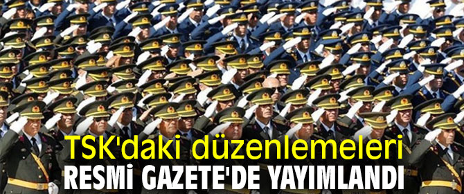 TSK'daki düzenlemeleri Resmi Gazete'de yayımlandı