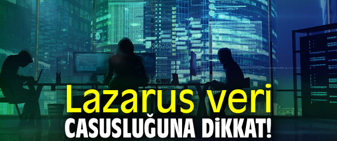 Lazarus veri casusluğuna dikkat! 