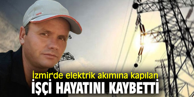 İzmir'de elektrik akımına kapılan işçi hayatını kaybetti
