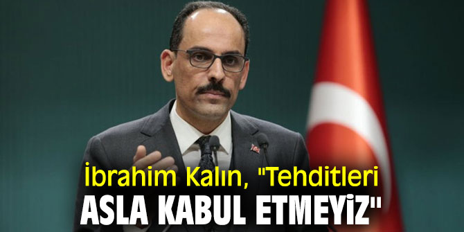 İbrahim Kalın, "Tehditleri asla kabul etmeyiz"
