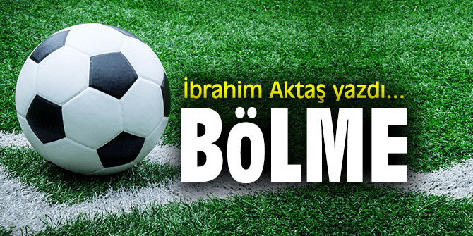 "Bölme" İbrahim Aktaş yazdı...