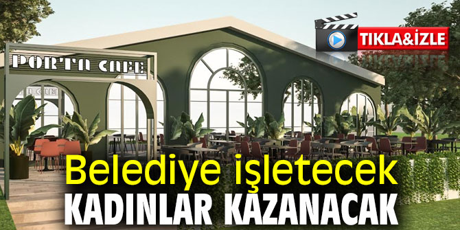 Belediye işletecek, kadınlar kazanacak