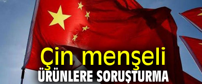 Çin menşeli o ürünlere soruşturma