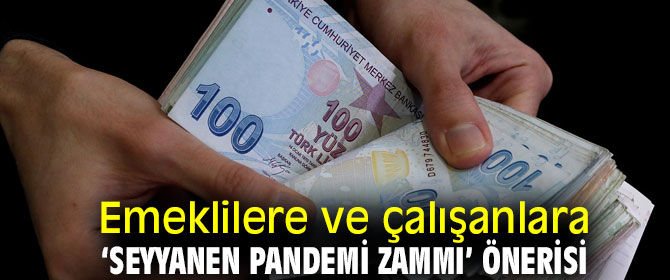 Emeklilere ve çalışanlara ‘seyyanen pandemi zammı’ önerisi 