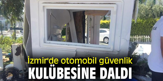 İzmir'de otomobil güvenlik kulübesine daldı