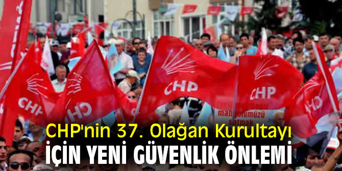 CHP'nin 37. Olağan Kurultayı için yeni önlem!