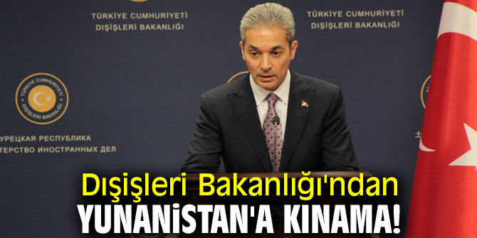 Dışişleri Bakanlığı'ndan Yunanistan'a kınama!