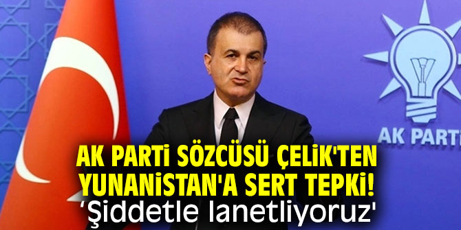 AK Parti Sözcüsü Çelik'ten Yunanistan'a sert tepki! 'Şiddetle lanetliyoruz'