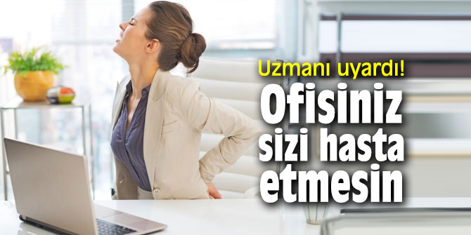 Çalışanlar dikkat! Ofisiniz sizi hasta etmesin