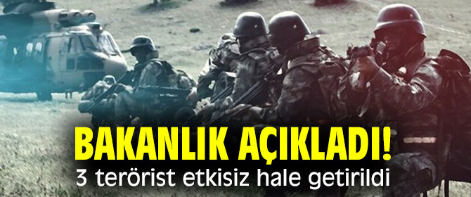 Bakanlık açıkladı! 3 terörist etkisiz hale getirdi