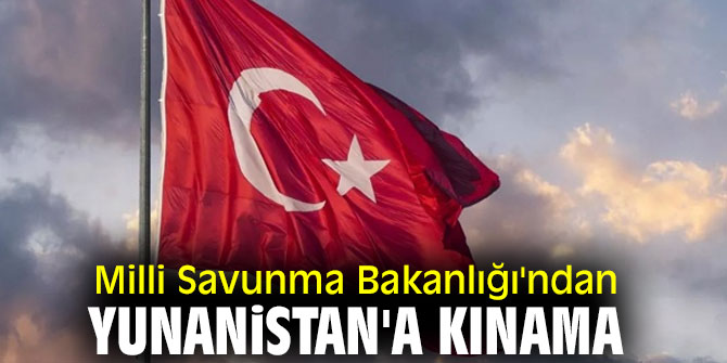 Milli Savunma Bakanlığı'ndan Yunanistan'a kınama