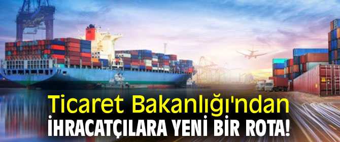 Ticaret Bakanlığı'ndan ihracatçılara yeni bir rota!