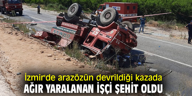 İzmir'de arazözün devrildiği kazada ağır yaralanan işçi şehit oldu