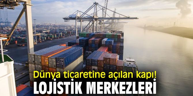 Dünya ticaretine açılan kapı: Lojistik merkezleri