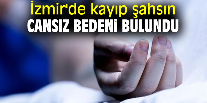 İzmir'de kayıp şahsın cansız bedeni bulundu