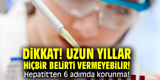 Dikkat! Uzun yıllar hiçbir belirti vermeyebilir! Hepatit'ten 6 adımda korunma!