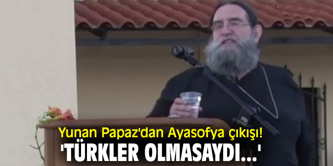 Yunan Papaz'dan Ayasofya çıkışı! 'Türkler olmasaydı...'