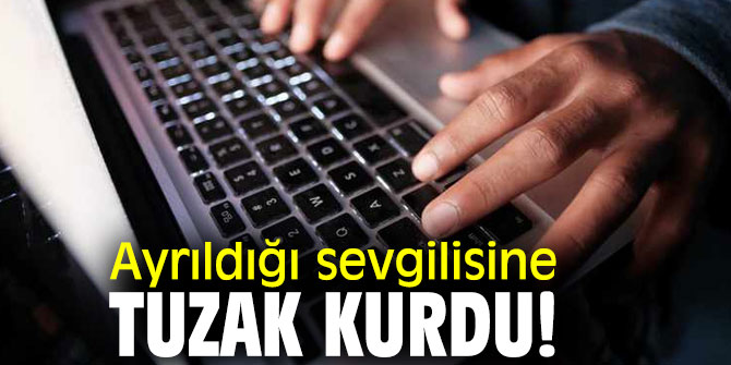 Ayrıldığı sevgilisine tuzak kurdu!