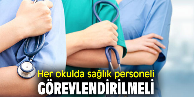 Her okulda sağlık personeli görevlendirilmeli