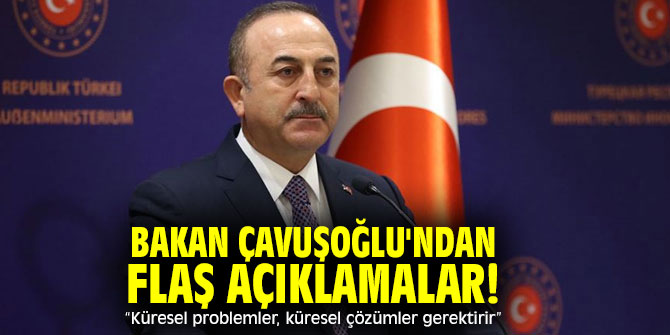 Bakan Çavuşoğlu'ndan flaş açıklamalar!  “Küresel problemler, küresel çözümler gerektirir”