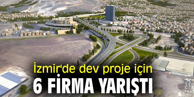 İzmir'de dev proje için 6 firma yarıştı