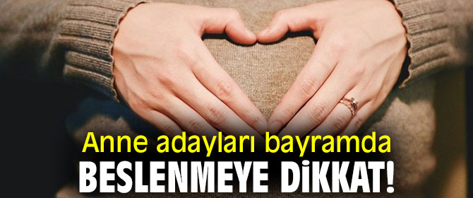 Anne adayları bayramda beslenmeye dikkat!