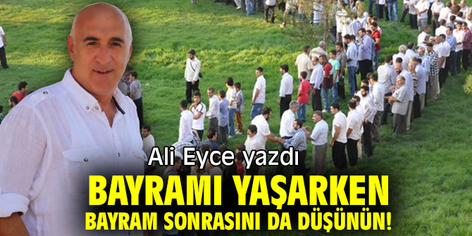 BAYRAMI YAŞARKEN BAYRAM SONRASINI DA DÜŞÜNÜN!