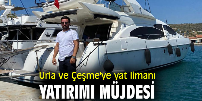 Urla ve Çeşme'ye yat limanı yatırımı için çalışmalar başladı!
