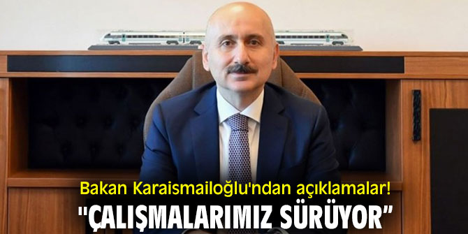 Bakan Karaismailoğlu'ndan açıklamalar! "Çalışmalarımız sürüyor”