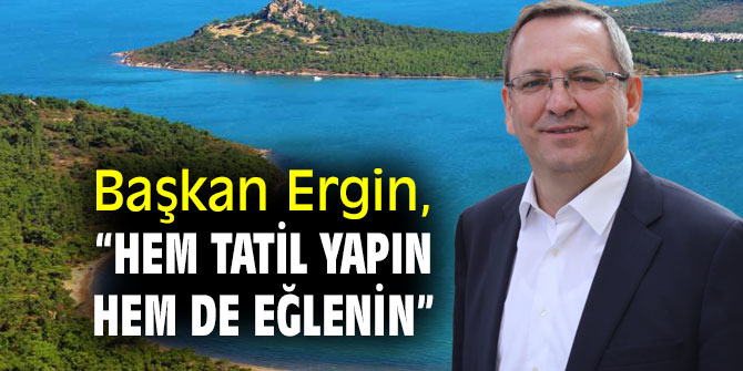 Başkan Ergin, “Hem tatil yapın hem de eğlenin”