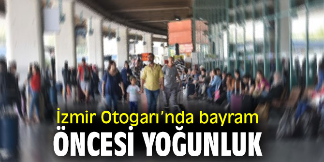 Kurban Bayramı öncesi İzmir Otogarı’nda yoğunluk yaşanıyor