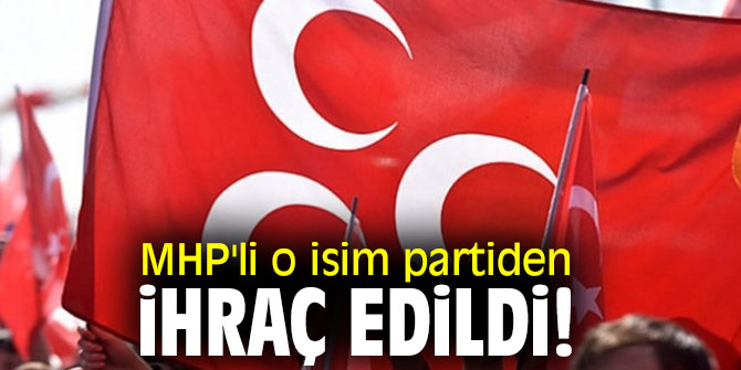 MHP'li o isim partiden ihraç edildi!
