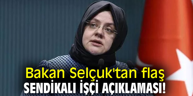 Bakan Selçuk'tan flaş sendikalı işçi açıklaması!