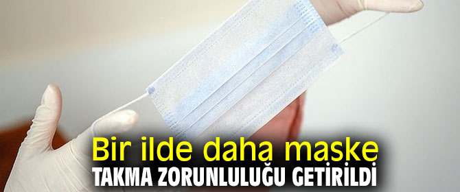 Bir ilde daha maske takma zorunluluğu getirildi