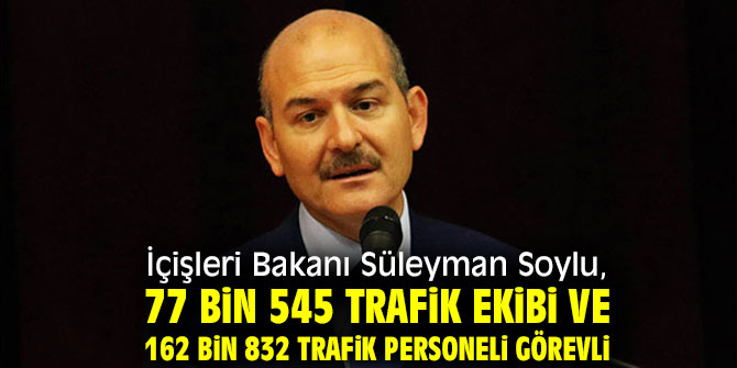 Bakan Soylu, 77 bin 545 trafik ekibi ve 162 bin 832 trafik personeli görevli