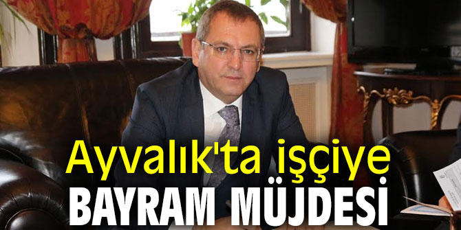 Ayvalık'ta işçiye Bayram müjdesi