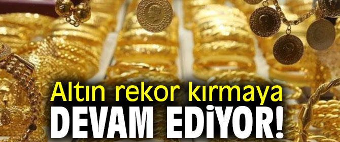 Altın rekor kırmaya devam ediyor!