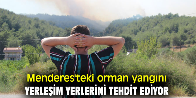 Menderes'teki orman yangını yerleşim yerlerini tehdit ediyor