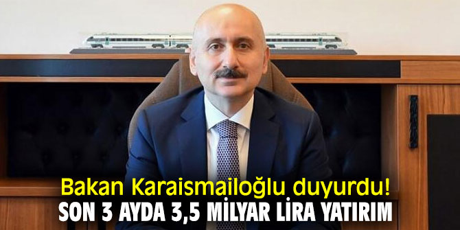 Bakan Adil Karaismailoğlu duyurdu! Son 3 ayda 3,5 milyar lira yatırım