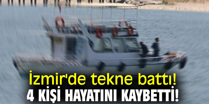 İzmir'de tekne battı! 4 kişi hayatını kaybetti!