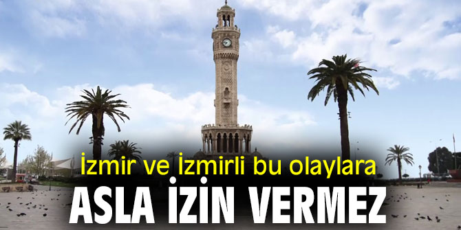 İzmir ve İzmirli bu olaylara asla izin vermez